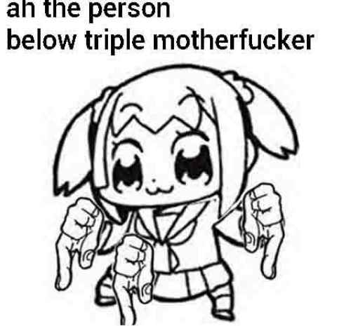 Ah the person below triple motherfucker